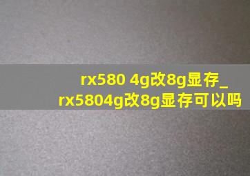 rx580 4g改8g显存_rx5804g改8g显存可以吗